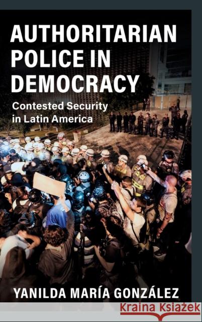 Authoritarian Police in Democracy: Contested Security in Latin America Yanilda María González (Harvard University, Massachusetts) 9781108830393