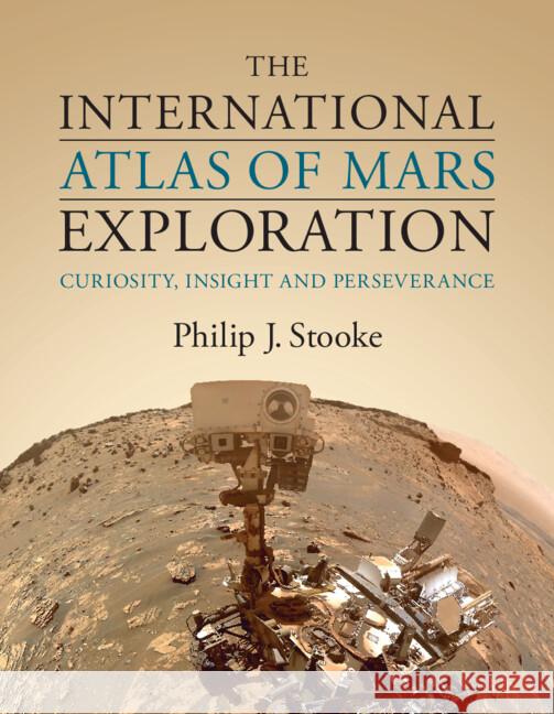 The International Atlas of Mars Exploration: Volume 3, 2015 to 2021: Curiosity, InSight and Perseverance Philip J. (University of Western Ontario) Stooke 9781108830430 Cambridge University Press