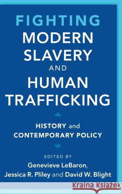 Fighting Modern Slavery and Human Trafficking: History and Contemporary Policy Genevieve Lebaron Jessica R. Pliley David W. Blight 9781108830621