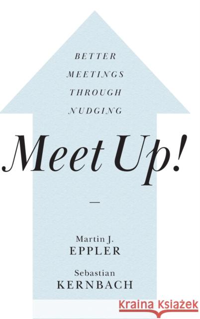 Meet Up!: Better Meetings Through Nudging Martin J. Eppler Sebastian Kernbach 9781108830751