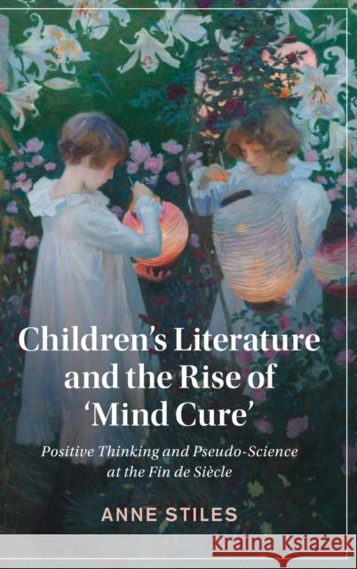 Children's Literature and the Rise of 'Mind Cure': Positive Thinking and Pseudo-Science at the Fin de Siècle Stiles, Anne 9781108830942 Cambridge University Press