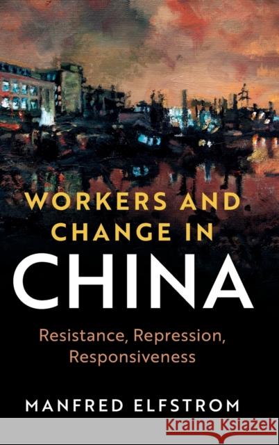 Workers and Change in China: Resistance, Repression, Responsiveness Elfstrom, Manfred 9781108831109 Cambridge University Press