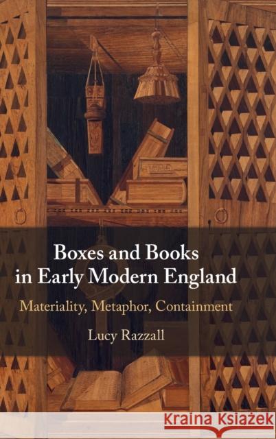 Boxes and Books in Early Modern England: Materiality, Metaphor, Containment Lucy Razzall 9781108831338 Cambridge University Press