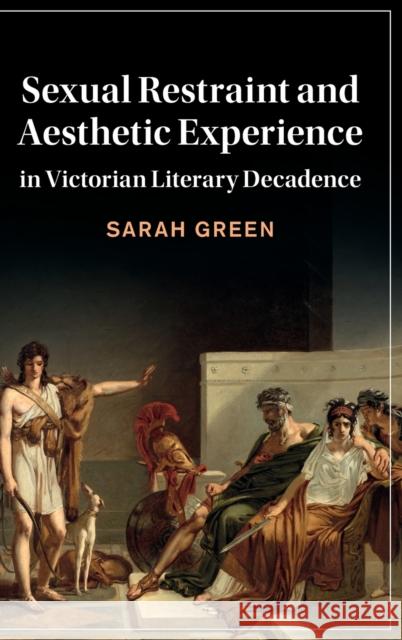 Sexual Restraint and Aesthetic Experience in Victorian Literary Decadence Sarah (University of Oxford) Green 9781108831512 Cambridge University Press