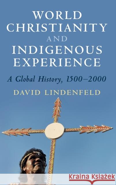 World Christianity and Indigenous Experience: A Global History, 1500-2000 Lindenfeld, David 9781108831567 Cambridge University Press