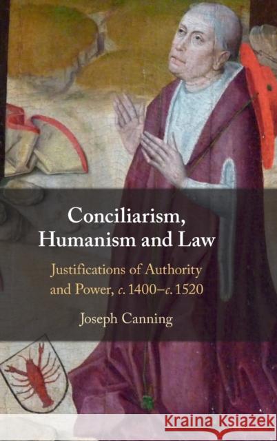 Conciliarism, Humanism and Law: Justifications of Authority and Power, c. 1400–c. 1520 Joseph Canning (University of Cambridge) 9781108831796