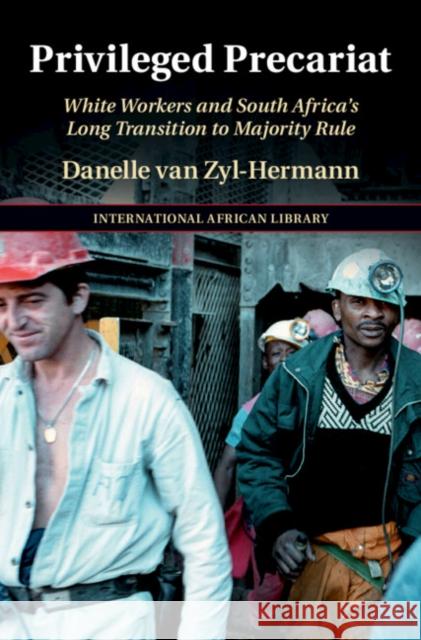Privileged Precariat: White Workers and South Africa's Long Transition to Majority Rule Danelle van Zyl-Hermann 9781108831802 Cambridge University Press