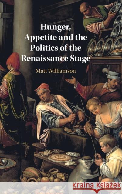 Hunger, Appetite and the Politics of the Renaissance Stage Matt Williamson 9781108832069
