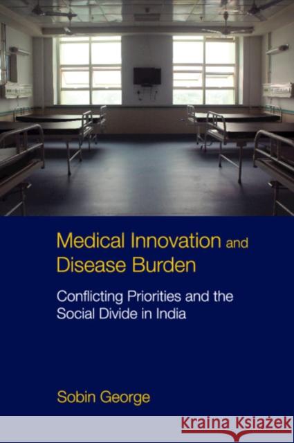 Medical Innovation and Disease Burden: Conflicting Priorities and the Social Divide in India Sobin George 9781108832304