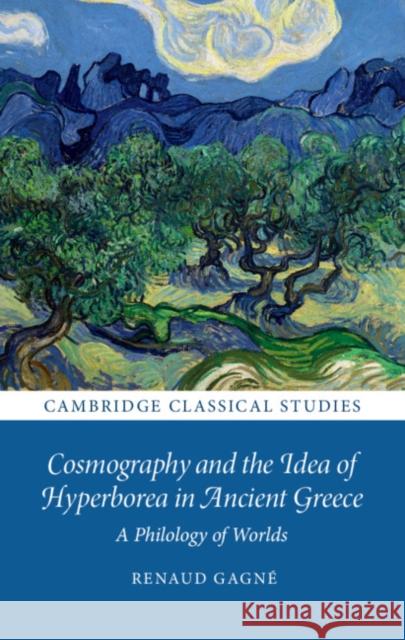 Cosmography and the Idea of Hyperborea in Ancient Greece: A Philology of Worlds Gagné, Renaud 9781108833233