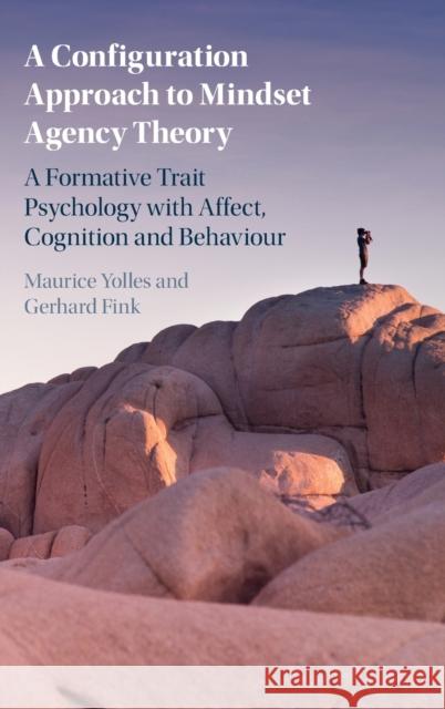 A Configuration Approach to Mindset Agency Theory: A Formative Trait Psychology with Affect, Cognition and Behaviour Maurice Yolles Gerhard Fink 9781108833325