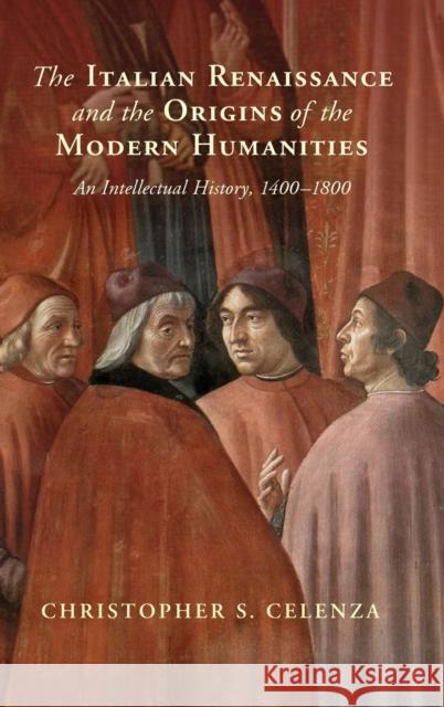 The Italian Renaissance and the Origins of the Modern Humanities: An Intellectual History, 1400-1800 Celenza, Christopher S. 9781108833400 Cambridge University Press