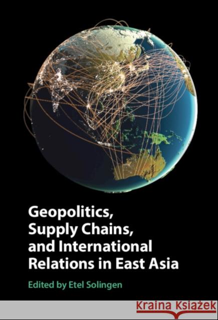 Geopolitics, Supply Chains, and International Relations in East Asia Etel Solingen 9781108833561