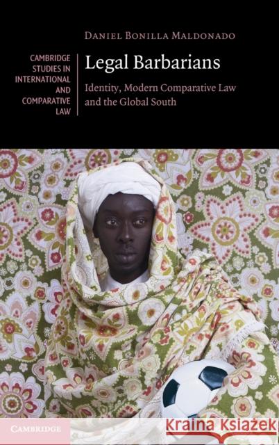 Legal Barbarians: Identity, Modern Comparative Law and the Global South Daniel Bonilla 9781108833622 Cambridge University Press