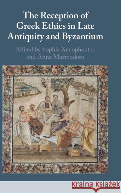 The Reception of Greek Ethics in Late Antiquity and Byzantium Sophia Xenophontos (University of Glasgow), Anna Marmodoro (University of Oxford) 9781108833691