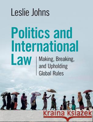 Politics and International Law: Making, Breaking, and Upholding Global Rules Leslie Johns (University of California, Los Angeles) 9781108833707