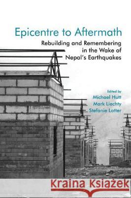 Epicentre to Aftermath: Rebuilding and Remembering in the Wake of Nepal's Earthquakes Michael Hutt (School of Oriental and African Studies, University of London), Mark Liechty (University of Illinois), Stef 9781108834056