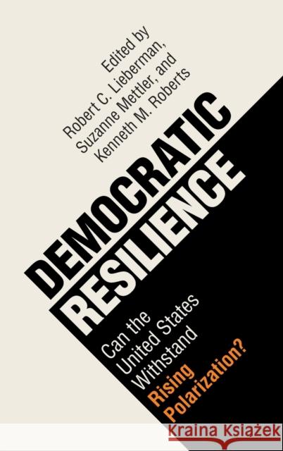 Democratic Resilience: Can the United States Withstand Rising Polarization? Robert C. Lieberman Suzanne Mettler Kenneth M. Roberts 9781108834100
