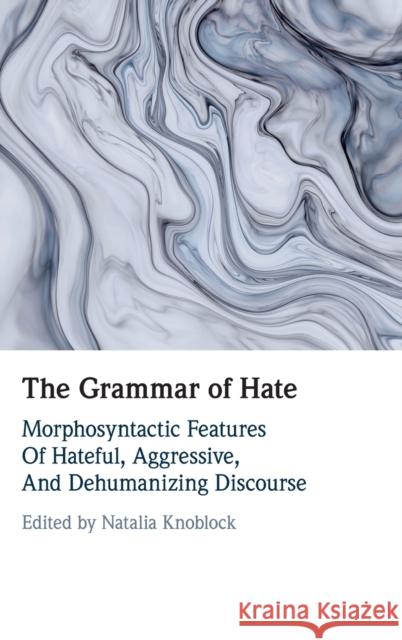 The Grammar of Hate: Morphosyntactic Features of Hateful, Aggressive, and Dehumanizing Discourse Natalia Knoblock 9781108834131