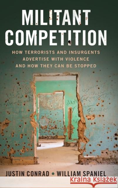 Militant Competition: How Terrorists and Insurgents Advertise with Violence and How They Can Be Stopped Justin Michael Conrad William Jerome Spaniel 9781108834186