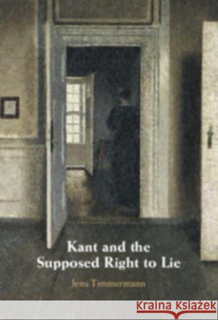 Kant and the Supposed Right to Lie Jens (University of St Andrews, Scotland) Timmermann 9781108834216