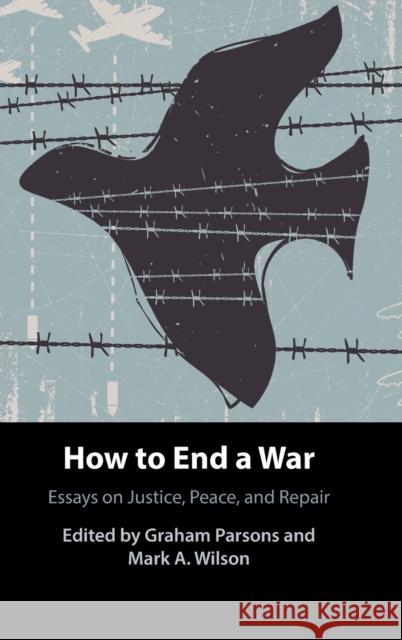 How to End a War: Essays on Justice, Peace, and Repair Parsons, Graham 9781108834285