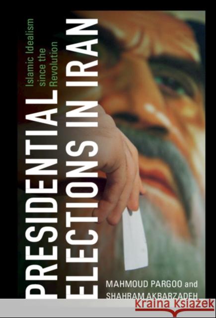 Presidential Elections in Iran: Islamic Idealism Since the Revolution Mahmoud Pargoo Shahram Akbarzadeh 9781108834506