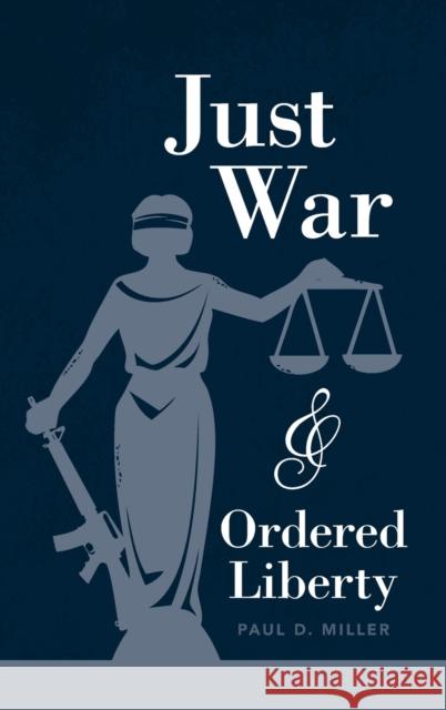 Just War and Ordered Liberty Paul D. Miller (Georgetown University, Washington DC) 9781108834681 Cambridge University Press