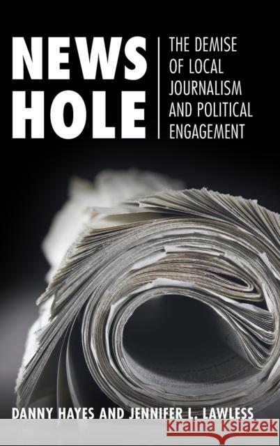 News Hole: The Demise of Local Journalism and Political Engagement Danny Hayes Jennifer L. Lawless 9781108834773 Cambridge University Press