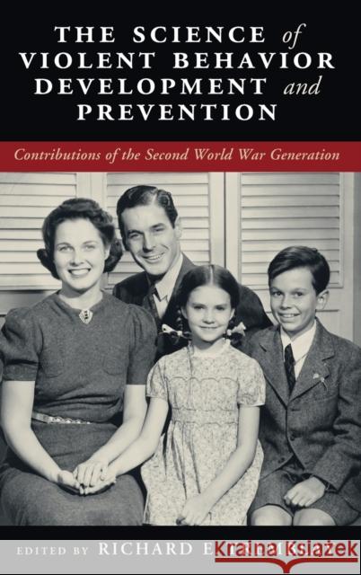 The Science of Violent Behavior Development and Prevention: Contributions of the Second World War Generation Richard E. Tremblay (Université de Montréal) 9781108834810