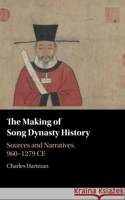 The Making of Song Dynasty History: Sources and Narratives, 960-1279 Ce Hartman, Charles 9781108834834