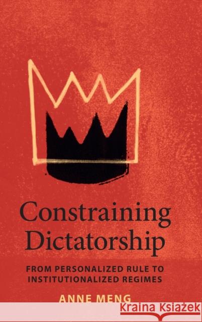 Constraining Dictatorship: From Personalized Rule to Institutionalized Regimes Anne Meng 9781108834896 Cambridge University Press