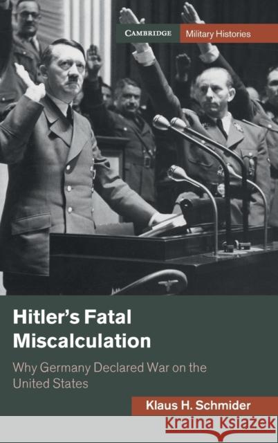 Hitler's Fatal Miscalculation: Why Germany Declared War on the United States Klaus H. Schmider 9781108834919 Cambridge University Press