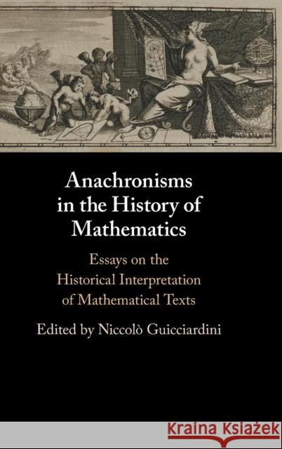 Anachronisms in the History of Mathematics: Essays on the Historical Interpretation of Mathematical Texts Niccol Guicciardini 9781108834964