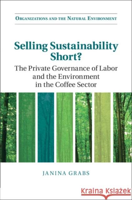 Selling Sustainability Short?: The Private Governance of Labor and the Environment in the Coffee Sector Janina Grabs 9781108835039
