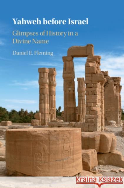 Yahweh Before Israel: Glimpses of History in a Divine Name Daniel E. Fleming 9781108835077