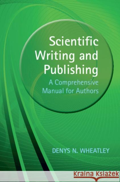 Scientific Writing and Publishing: A Comprehensive Manual for Authors Wheatley, Denys 9781108835206