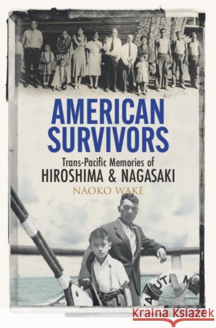 American Survivors: Trans-Pacific Memories of Hiroshima and Nagasaki Naoko Wake 9781108835275 Cambridge University Press