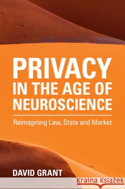 Privacy in the Age of Neuroscience: Reimagining Law, State and Market David Grant 9781108835428 Cambridge University Press