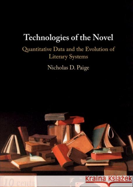 Technologies of the Novel: Quantitative Data and the Evolution of Literary Systems Nicholas D. Paige 9781108835503 Cambridge University Press