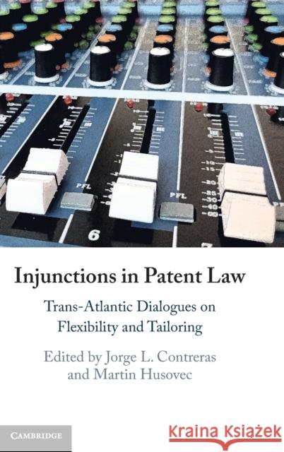 Injunctions in Patent Law: Trans-Atlantic Dialogues on Flexibility and Tailoring Jorge L. Contreras Martin Husovec 9781108835619 Cambridge University Press