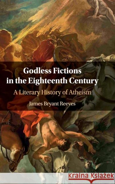 Godless Fictions in the Eighteenth Century: A Literary History of Atheism James Bryant Reeves (Texas State University, San Marcos) 9781108835909 Cambridge University Press