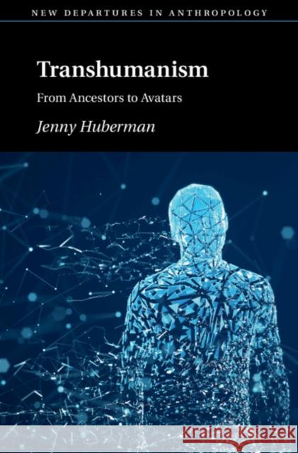 Transhumanism: From Ancestors to Avatars Jennifer Huberman 9781108835930