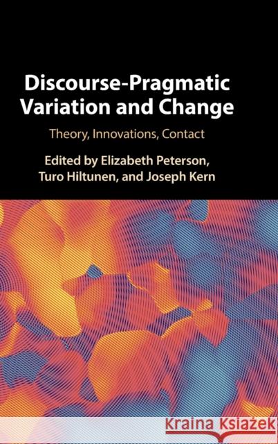 Discourse-Pragmatic Variation and Change: Theory, Innovations, Contact Elizabeth Peterson (University of Helsinki), Turo Hiltunen (University of Helsinki), Joseph Kern 9781108836203