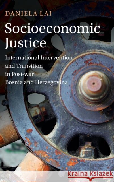 Socioeconomic Justice: International Intervention and Transition in Post-war Bosnia and Herzegovina Daniela Lai (South Bank University, London) 9781108836449 Cambridge University Press