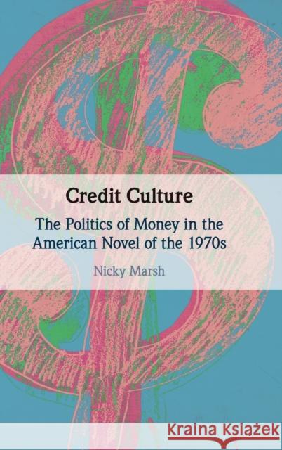 Credit Culture: The Politics of Money in the American Novel of the 1970s Nicky Marsh 9781108836470 Cambridge University Press