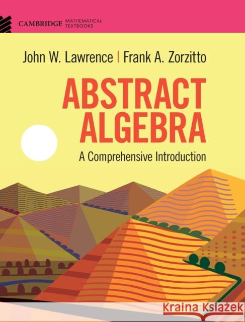 Abstract Algebra: A Comprehensive Introduction John W. Lawrence Frank A. Zorzitto 9781108836654 Cambridge University Press