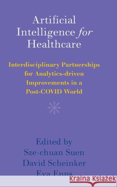 Artificial Intelligence for Healthcare: Interdisciplinary Partnerships for Analytics-driven Improvements in a Post-COVID World Sze-chuan Suen (University of Southern California), David Scheinker (Stanford University, California), Eva Enns (Univers 9781108836739