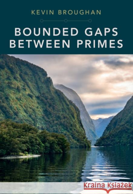 Bounded Gaps Between Primes: The Epic Breakthroughs of the Early Twenty-First Century Broughan, Kevin 9781108836746