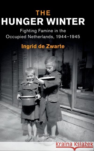 The Hunger Winter: Fighting Famine in the Occupied Netherlands, 1944–1945 Ingrid de Zwarte (Wageningen Universiteit, The Netherlands) 9781108836807 Cambridge University Press